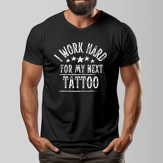 I Work Hard For My Next Tattoo T-Shirt Unisex