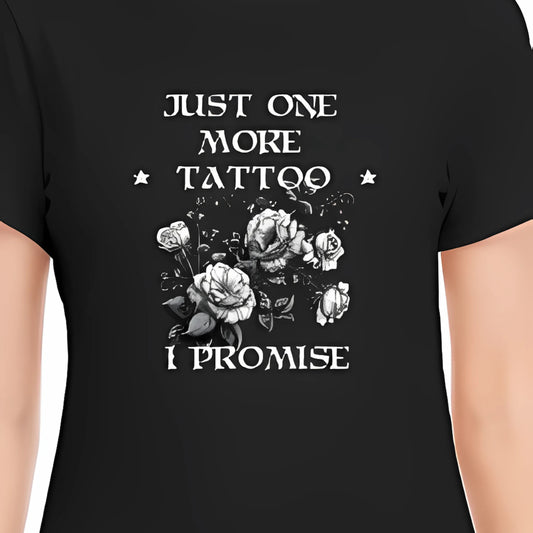 Just One More Tattoo I Promise Unisex T-Shirt 100% Cotton