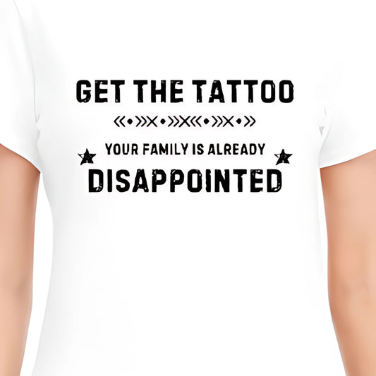 Get The Tattoo Your Family Is Already Disappointed Unisex T-Shirt 100% Cotton